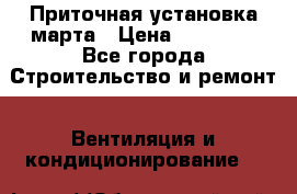 Приточная установка марта › Цена ­ 18 000 - Все города Строительство и ремонт » Вентиляция и кондиционирование   